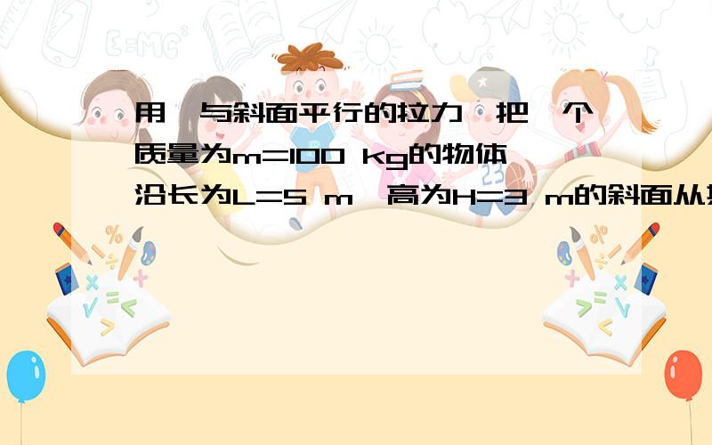 用一与斜面平行的拉力,把一个质量为m=100 kg的物体沿长为L=5 m、高为H=3 m的斜面从其底端匀速拉到顶端，物体和斜面间的动摩擦因数为m＝0.求（1）重力对物体做的功；（2）物体克服摩擦力做