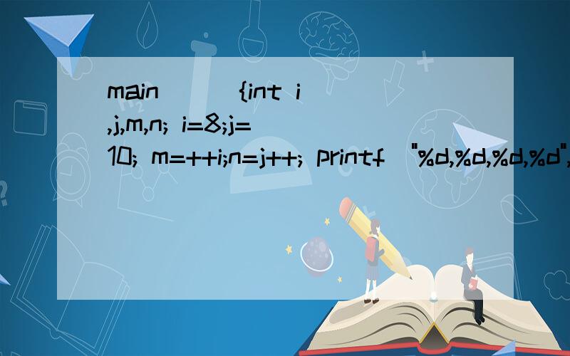 main( ) {int i,j,m,n; i=8;j=10; m=++i;n=j++; printf(