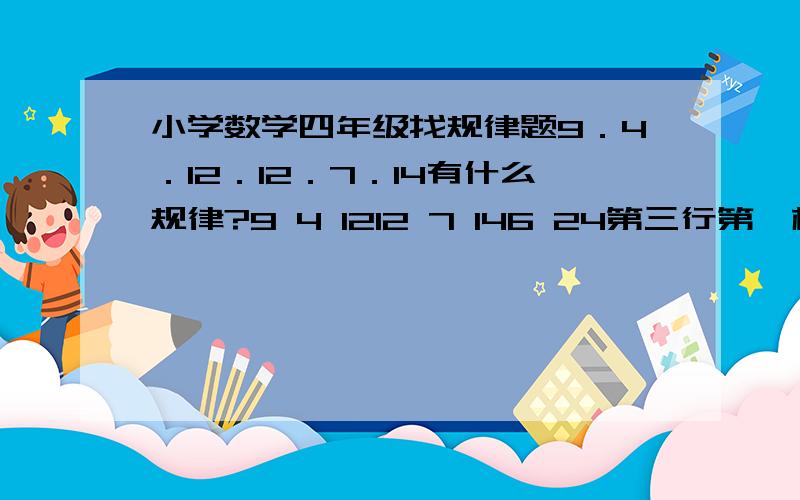 小学数学四年级找规律题9．4．12．12．7．14有什么规律?9 4 1212 7 146 24第三行第一格应该是什么?参考答案是20,但我想不明白是为什么?这是一个表格,每一行分别是9．4．12；第二行是12．7．14第