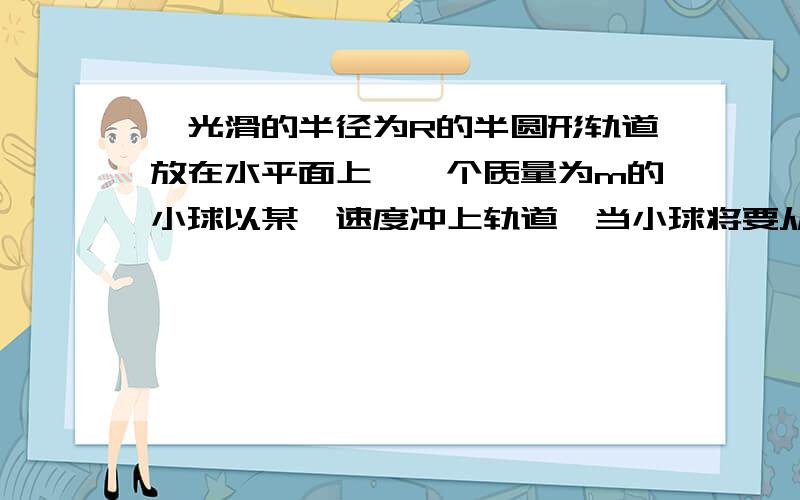 一光滑的半径为R的半圆形轨道放在水平面上,一个质量为m的小球以某一速度冲上轨道,当小球将要从轨道口飞出时,轨道的压力恰好为零.求在c点落地时的速度