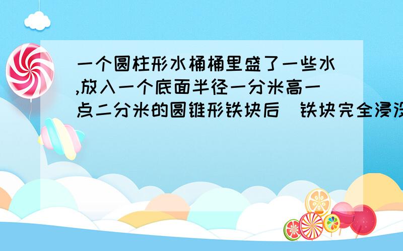 一个圆柱形水桶桶里盛了一些水,放入一个底面半径一分米高一点二分米的圆锥形铁块后(铁块完全浸没在水中,水没有溢出),水面升高了0.2dm,这个水桶的底面积是少平方分米?