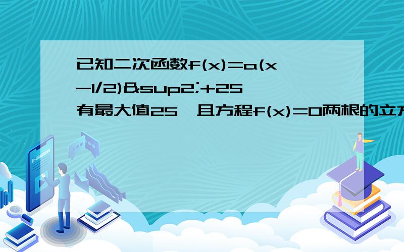 已知二次函数f(x)=a(x-1/2)²+25有最大值25,且方程f(x)=0两根的立方和=19,求这个二次函数的解析式