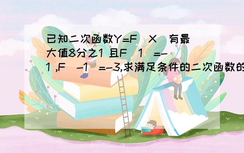 已知二次函数Y=F(X)有最大值8分之1 且F(1)=-1 ,F(-1)=-3,求满足条件的二次函数的解析表达式