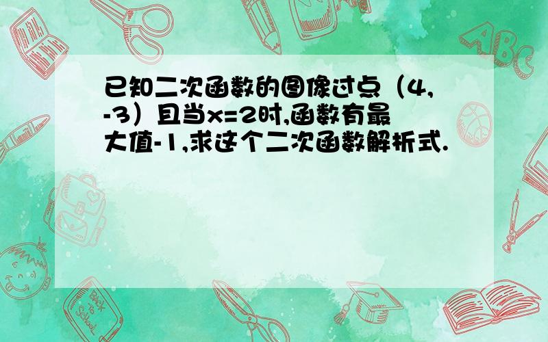 已知二次函数的图像过点（4,-3）且当x=2时,函数有最大值-1,求这个二次函数解析式.