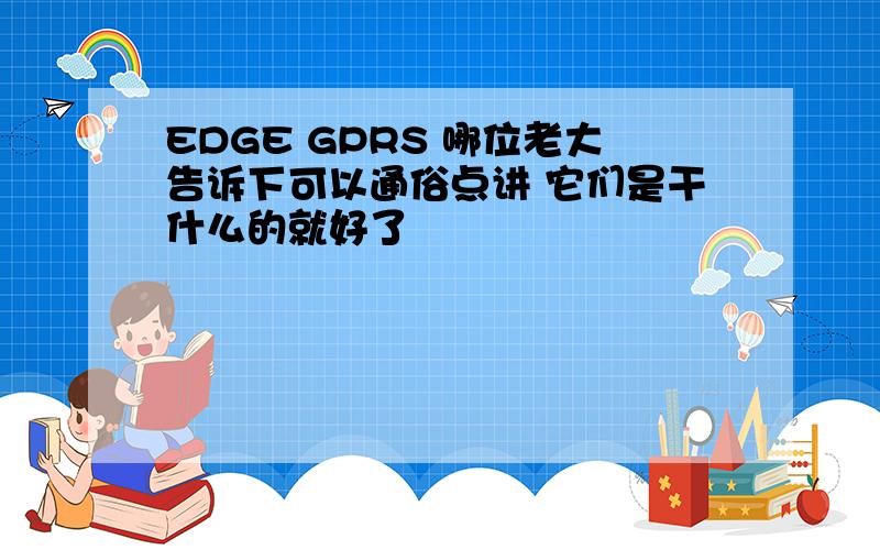 EDGE GPRS 哪位老大告诉下可以通俗点讲 它们是干什么的就好了