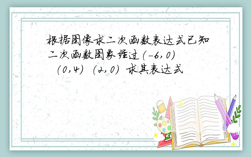 根据图像求二次函数表达式已知二次函数图象经过(-6,0)  (0,4)  (2,0)  求其表达式