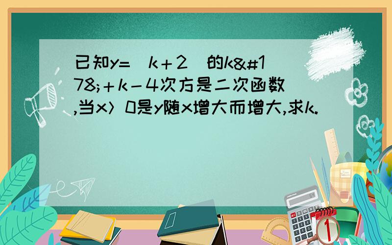 已知y=（k＋2）的k²＋k－4次方是二次函数,当x＞0是y随x增大而增大,求k.