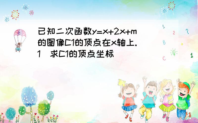 已知二次函数y=x+2x+m的图像C1的顶点在x轴上.(1)求C1的顶点坐标                 (2)将C1向下平移若干个单位后,得抛物线C2,若C2与x轴的一个交点为(-3,0),求C2的函数关系式.                 (3)若P(n,y1),Q(2,y2)