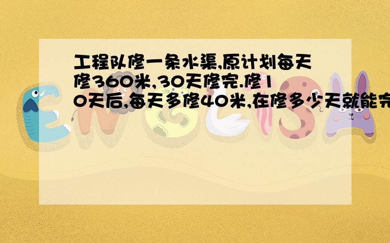 工程队修一条水渠,原计划每天修360米,30天修完.修10天后,每天多修40米,在修多少天就能完成任务?