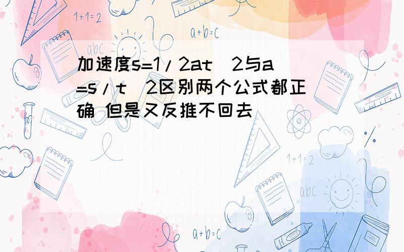 加速度s=1/2at^2与a=s/t^2区别两个公式都正确 但是又反推不回去