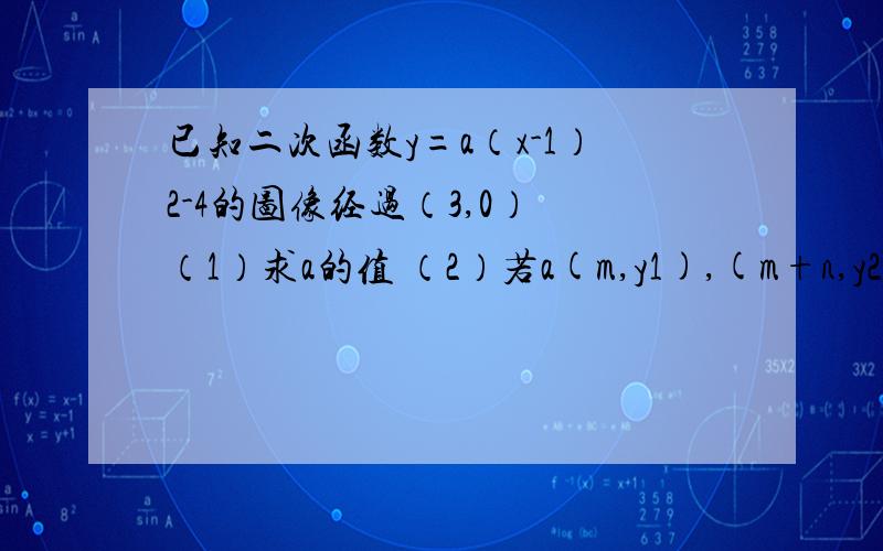 已知二次函数y=a（x-1）2-4的图像经过（3,0） （1）求a的值 （2）若a(m,y1),(m+n,y2)(n>0)是该函数图像上的两点,当y1=y2时,求m,n之间的数