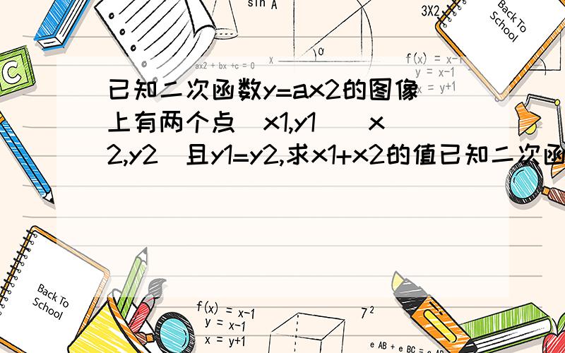 已知二次函数y=ax2的图像上有两个点(x1,y1)(x2,y2)且y1=y2,求x1+x2的值已知二次函数y=ax2的图像上有两个点（x1,y1）（x2,y2）且y1=y2,求x1+x2的值