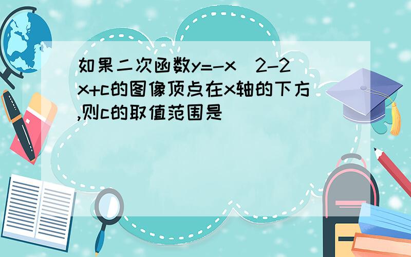 如果二次函数y=-x^2-2x+c的图像顶点在x轴的下方,则c的取值范围是___