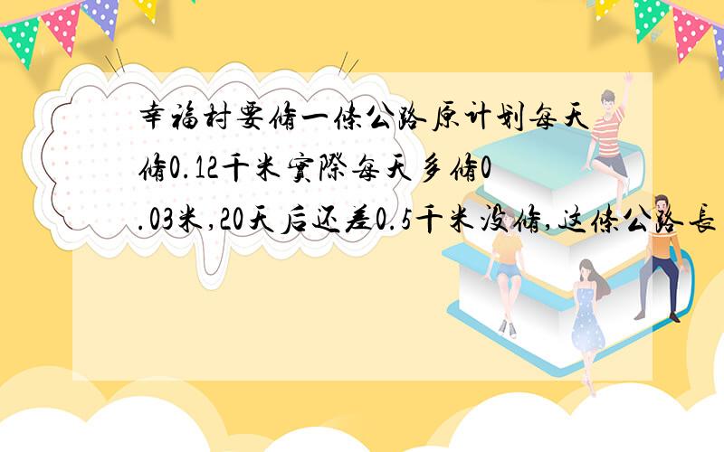 幸福村要修一条公路原计划每天修0.12千米实际每天多修0.03米,20天后还差0.5千米没修,这条公路长多少千米幸福村要修一条公路,原计划每天修0.12千米实际每天多修0.03米,20天后,还差0.5千米没修