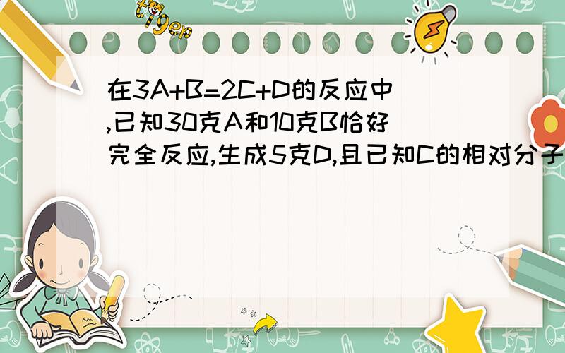 在3A+B=2C+D的反应中,已知30克A和10克B恰好完全反应,生成5克D,且已知C的相对分子质量为70,则A的相对分子质量是?