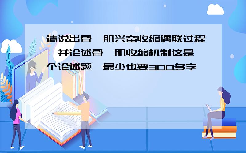 请说出骨骼肌兴奋收缩偶联过程,并论述骨骼肌收缩机制这是一个论述题,最少也要300多字