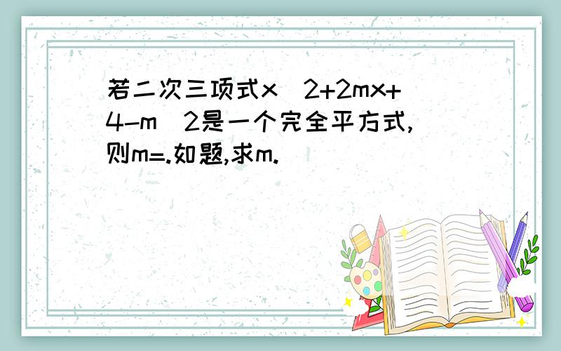 若二次三项式x^2+2mx+4-m^2是一个完全平方式,则m=.如题,求m.