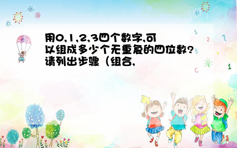 用0,1,2,3四个数字,可以组成多少个无重复的四位数?请列出步骤（组合,