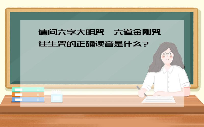 请问六字大明咒、六道金刚咒、往生咒的正确读音是什么?