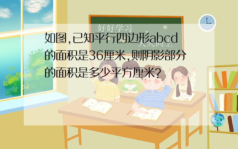 如图,已知平行四边形abcd的面积是36厘米,则阴影部分的面积是多少平方厘米?