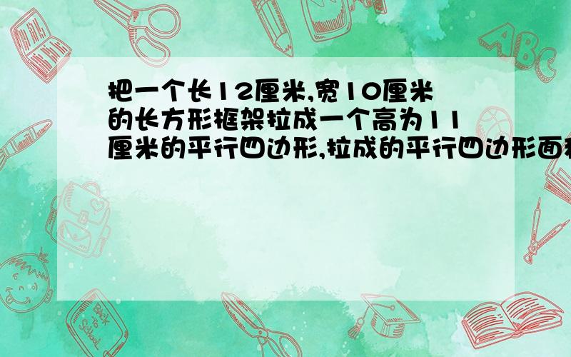 把一个长12厘米,宽10厘米的长方形框架拉成一个高为11厘米的平行四边形,拉成的平行四边形面积是多少?