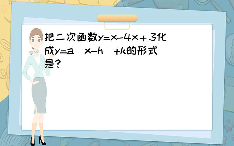 把二次函数y=x-4x＋3化成y=a（x-h）+k的形式是?