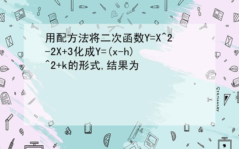 用配方法将二次函数Y=X^2-2X+3化成Y=(x-h)^2+k的形式,结果为