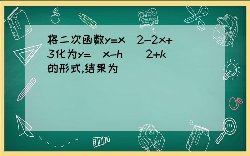 将二次函数y=x^2-2x+3化为y=(x-h)^2+k的形式,结果为__________________