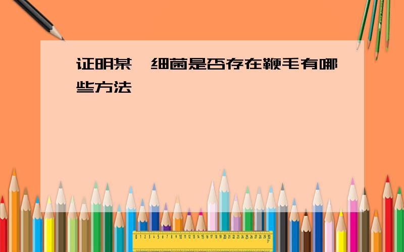 证明某一细菌是否存在鞭毛有哪些方法