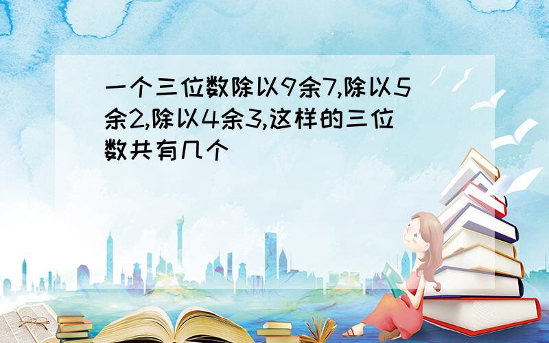 一个三位数除以9余7,除以5余2,除以4余3,这样的三位数共有几个