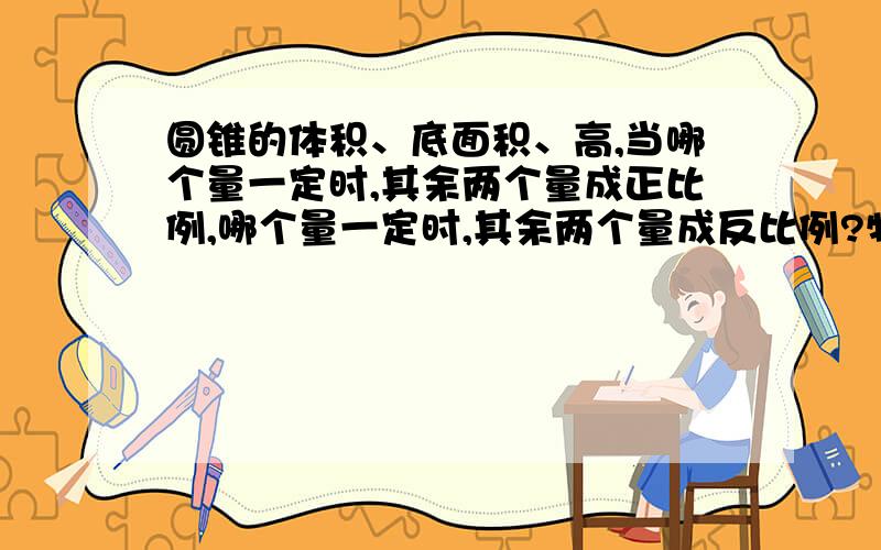 圆锥的体积、底面积、高,当哪个量一定时,其余两个量成正比例,哪个量一定时,其余两个量成反比例?特别提示：注意是圆锥,