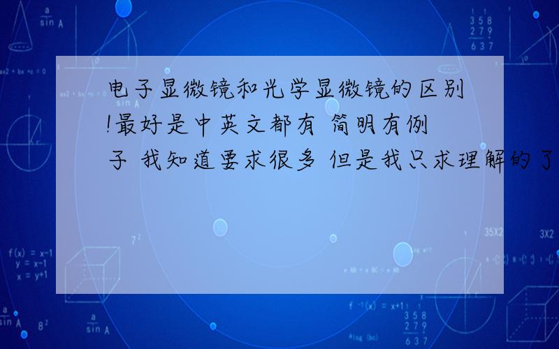 电子显微镜和光学显微镜的区别!最好是中英文都有 简明有例子 我知道要求很多 但是我只求理解的了~