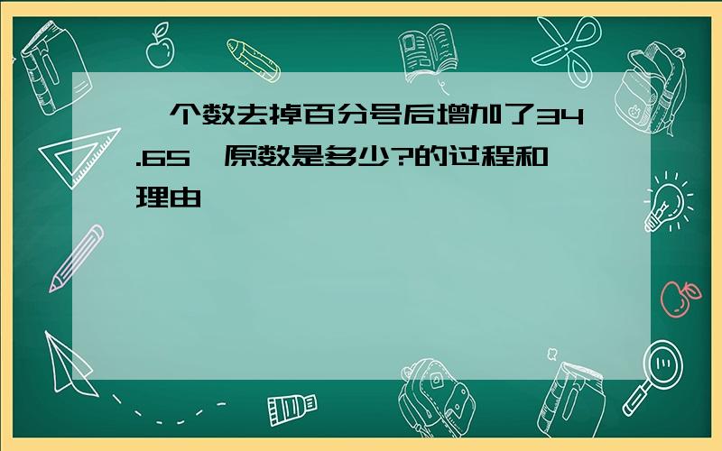 一个数去掉百分号后增加了34.65,原数是多少?的过程和理由