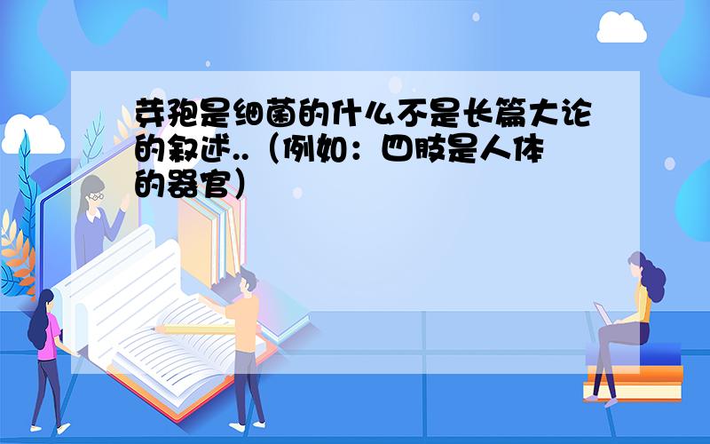 芽孢是细菌的什么不是长篇大论的叙述..（例如：四肢是人体的器官）