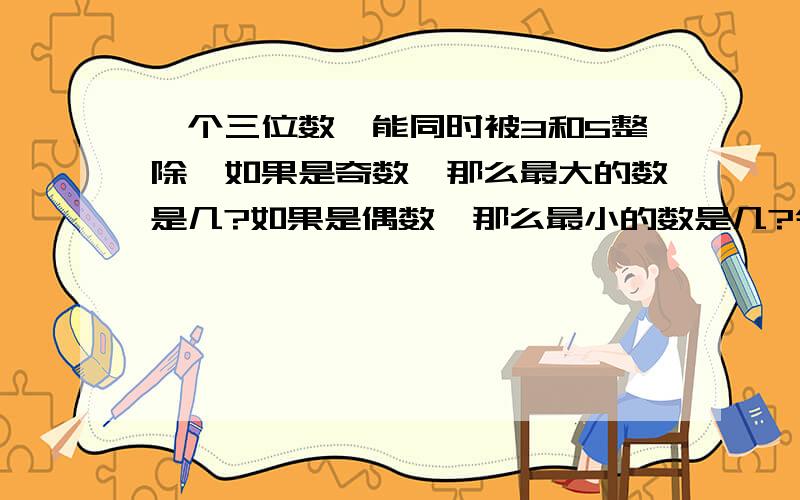 一个三位数,能同时被3和5整除,如果是奇数,那么最大的数是几?如果是偶数,那么最小的数是几?今天内