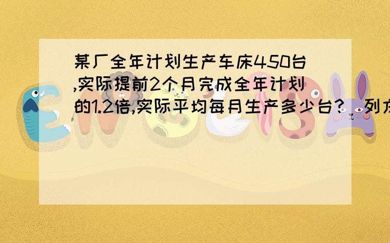 某厂全年计划生产车床450台,实际提前2个月完成全年计划的1.2倍,实际平均每月生产多少台?（列方程）要有设