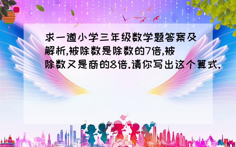 求一道小学三年级数学题答案及解析,被除数是除数的7倍,被除数又是商的8倍.请你写出这个算式.