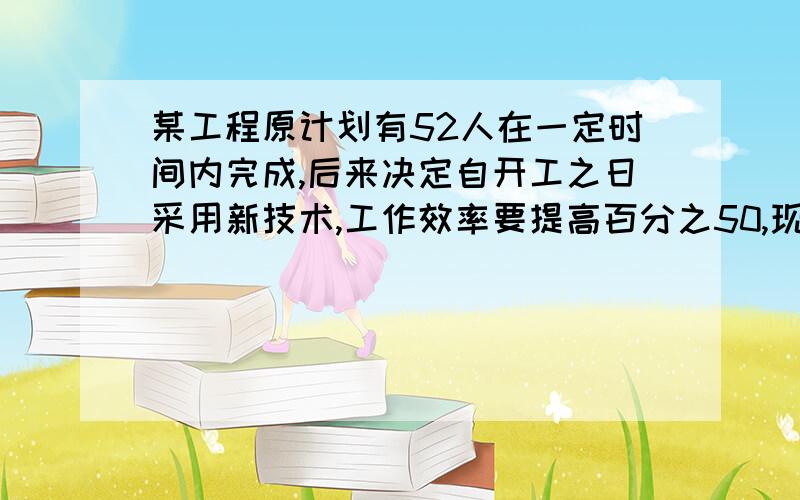 某工程原计划有52人在一定时间内完成,后来决定自开工之日采用新技术,工作效率要提高百分之50,现只派40人去工作,结果比原计划提前6天完成,采用新技术完成这项工程需要的天数.这是我们初