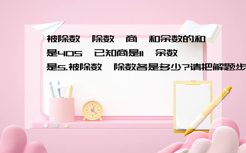 被除数、除数、商、和余数的和是405,已知商是11,余数是5.被除数、除数各是多少?请把解题步骤写上