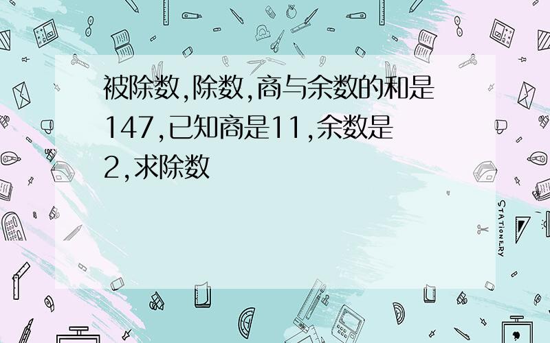 被除数,除数,商与余数的和是147,已知商是11,余数是2,求除数