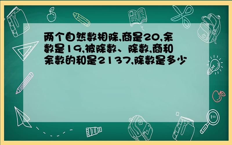 两个自然数相除,商是20,余数是19,被除数、除数,商和余数的和是2137,除数是多少