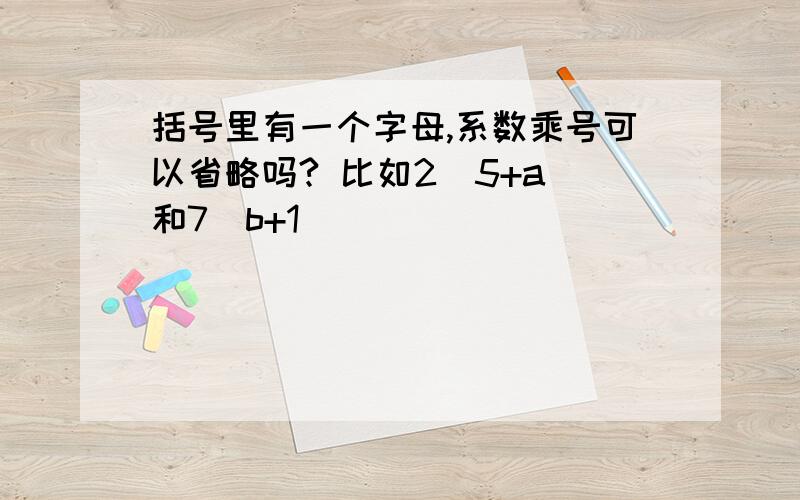 括号里有一个字母,系数乘号可以省略吗? 比如2(5+a)和7(b+1)