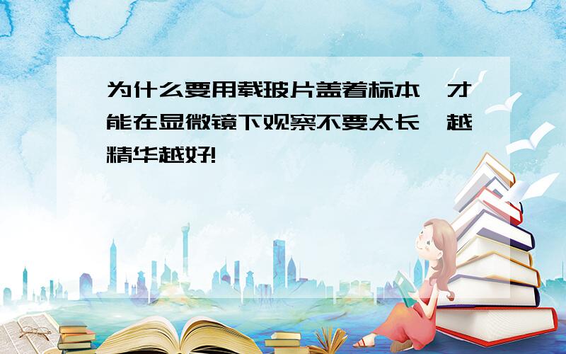 为什么要用载玻片盖着标本,才能在显微镜下观察不要太长,越精华越好!