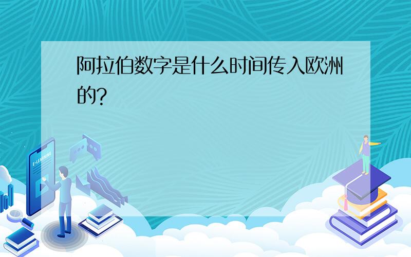 阿拉伯数字是什么时间传入欧洲的?