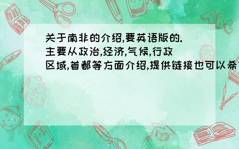 关于南非的介绍,要英语版的.主要从政治,经济,气候,行政区域,首都等方面介绍,提供链接也可以希望尽量详尽.