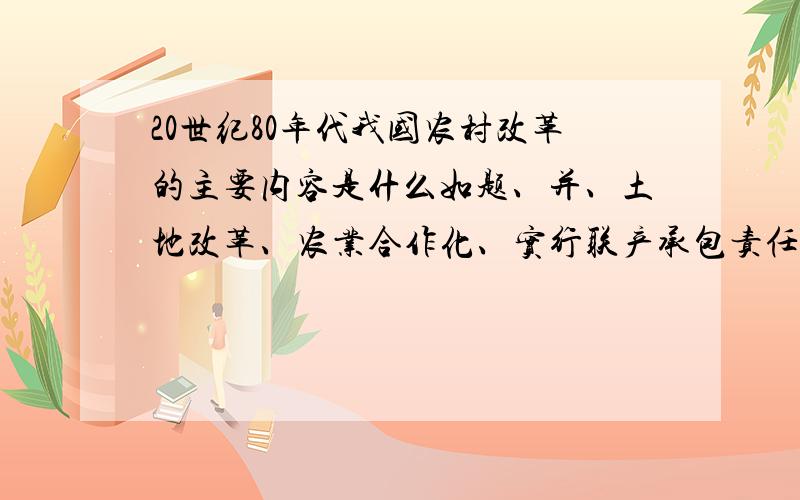 20世纪80年代我国农村改革的主要内容是什么如题、并、土地改革、农业合作化、实行联产承包责任制提到了什么共同作用?