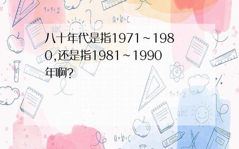 八十年代是指1971~1980,还是指1981~1990年啊?