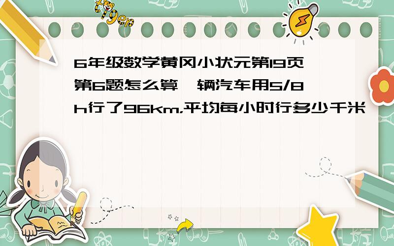 6年级数学黄冈小状元第19页第6题怎么算一辆汽车用5/8h行了96km，平均每小时行多少千米