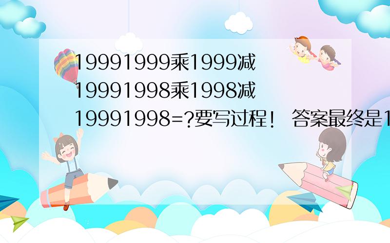 19991999乘1999减19991998乘1998减19991998=?要写过程!  答案最终是1999