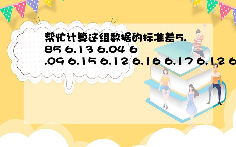 帮忙计算这组数据的标准差5.85 6.13 6.04 6.09 6.15 6.12 6.16 6.17 6.12 6.09 6.05 6.06 6.16 6.17 6.08 6.10 6.06 6.14 6.08